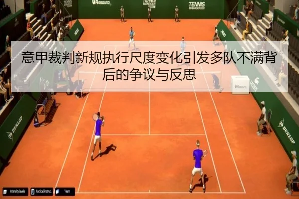 意甲裁判新规执行尺度变化引发多队不满背后的争议与反思