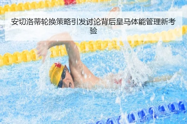 安切洛蒂轮换策略引发讨论背后皇马体能管理新考验