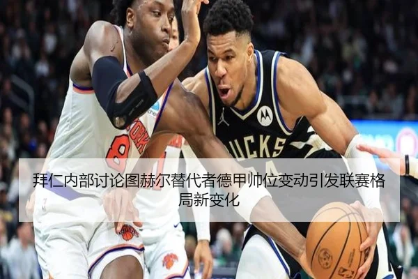 拜仁内部讨论图赫尔替代者德甲帅位变动引发联赛格局新变化